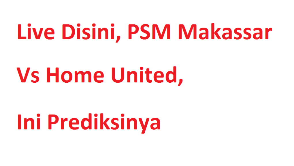 Live Disini, PSM Makassar Vs Home United, Ini Prediksinya