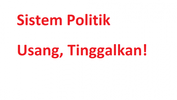 Sistem Politik Usang, Tinggalkan!﻿